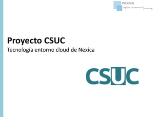 Proyecto CSUC
Tecnología entorno cloud de Nexica
 