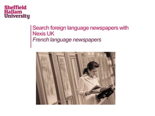 Search foreign language newspapers with
Nexis UK
French language newspapers
 