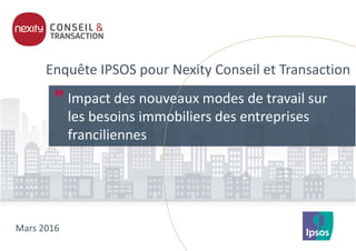 Enquête IPSOS pour Nexity Conseil et Transaction
Impact des nouveaux modes de travail sur
les besoins immobiliers des entreprises
franciliennes
Mars 2016
 