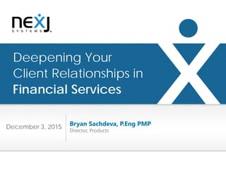 1 © 2015 NexJ Systems Inc. Confidential and Proprietary.
Your Investments – Current Plan Recommended Portfolio Based on Risk Tolerance
Deepening Your
Client Relationships in
Financial Services
Bryan Sachdeva, P.Eng PMP
Director, Products
December 3, 2015
 