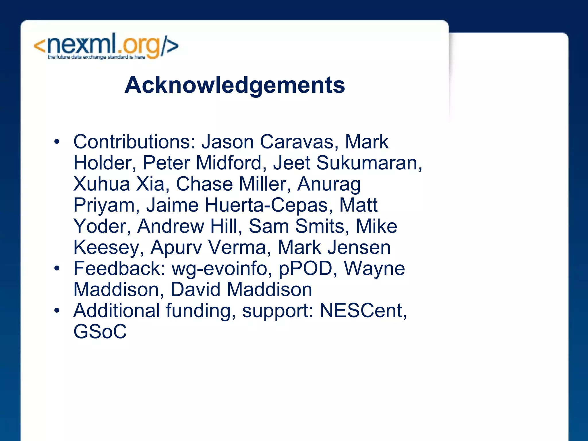Acknowledgements Contributions: Jason Caravas, Mark Holder, Peter Midford, Jeet Sukumaran, Xuhua Xia, Chase Miller, Anurag Priyam, Jaime Huerta-Cepas, Matt Yoder, Andrew Hill, Sam Smits, Mike Keesey, Apurv Verma, Mark Jensen Feedback: wg-evoinfo, pPOD, Wayne Maddison, David Maddison Additional funding, support: NESCent, GSoC 