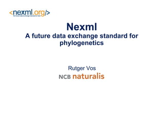 Nexml A future data exchange standard for phylogenetics Rutger Vos 