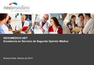 NEXOMEDICO.NET
Excelencia en Servicio de Segunda Opinión Médica

Buenos Aires, febrero de 2014

 
