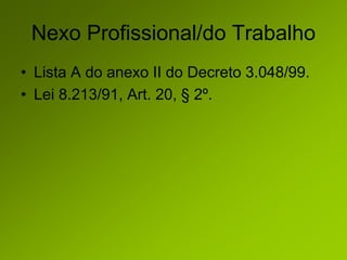 Nexo Profissional/do Trabalho
• Lista A do anexo II do Decreto 3.048/99.
• Lei 8.213/91, Art. 20, § 2º.
 