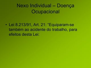 Nexo Individual – Doença
Ocupacional
• Lei 8.213/91, Art. 21: “Equiparam-se
também ao acidente do trabalho, para
efeitos desta Lei:
 