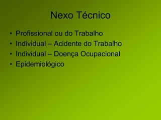 Nexo Técnico
• Profissional ou do Trabalho
• Individual – Acidente do Trabalho
• Individual – Doença Ocupacional
• Epidemiológico
 