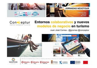 EntornosEntornos colaborativoscolaborativos y nuevosy nuevos
modelos de negociomodelos de negocio en turismoen turismo
Juan José Correa - @jjcorrea @conzeptur
JORNADAS NEXOTOUR
 