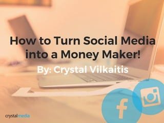 How to Turn Social Media
into a Money Maker!
By: Crystal Vilkaitis
 