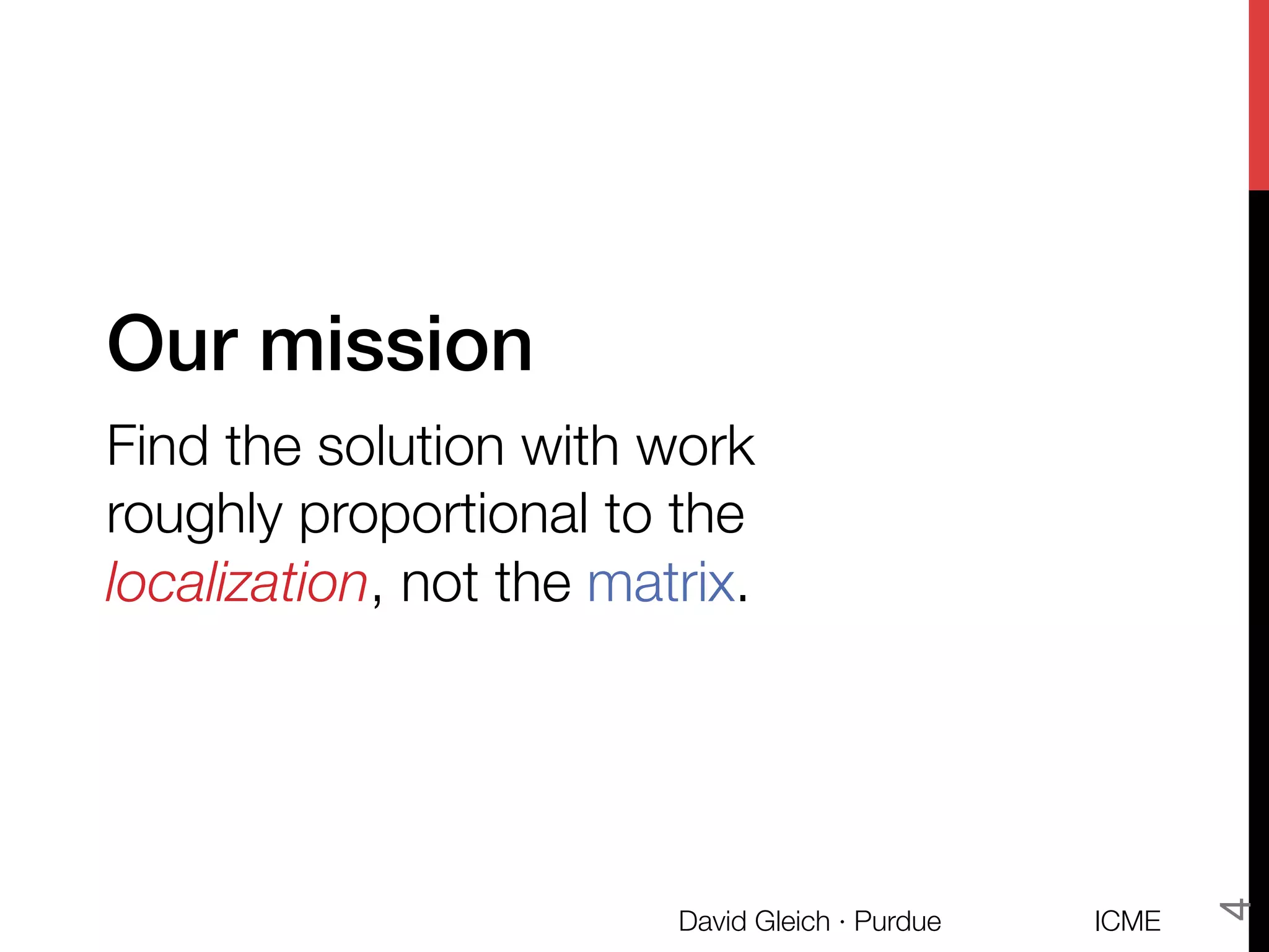 Our mission!
Find the solution with work "
roughly proportional to the "
localization, not the matrix.
ICME
David Gleich · Purdue
4
 