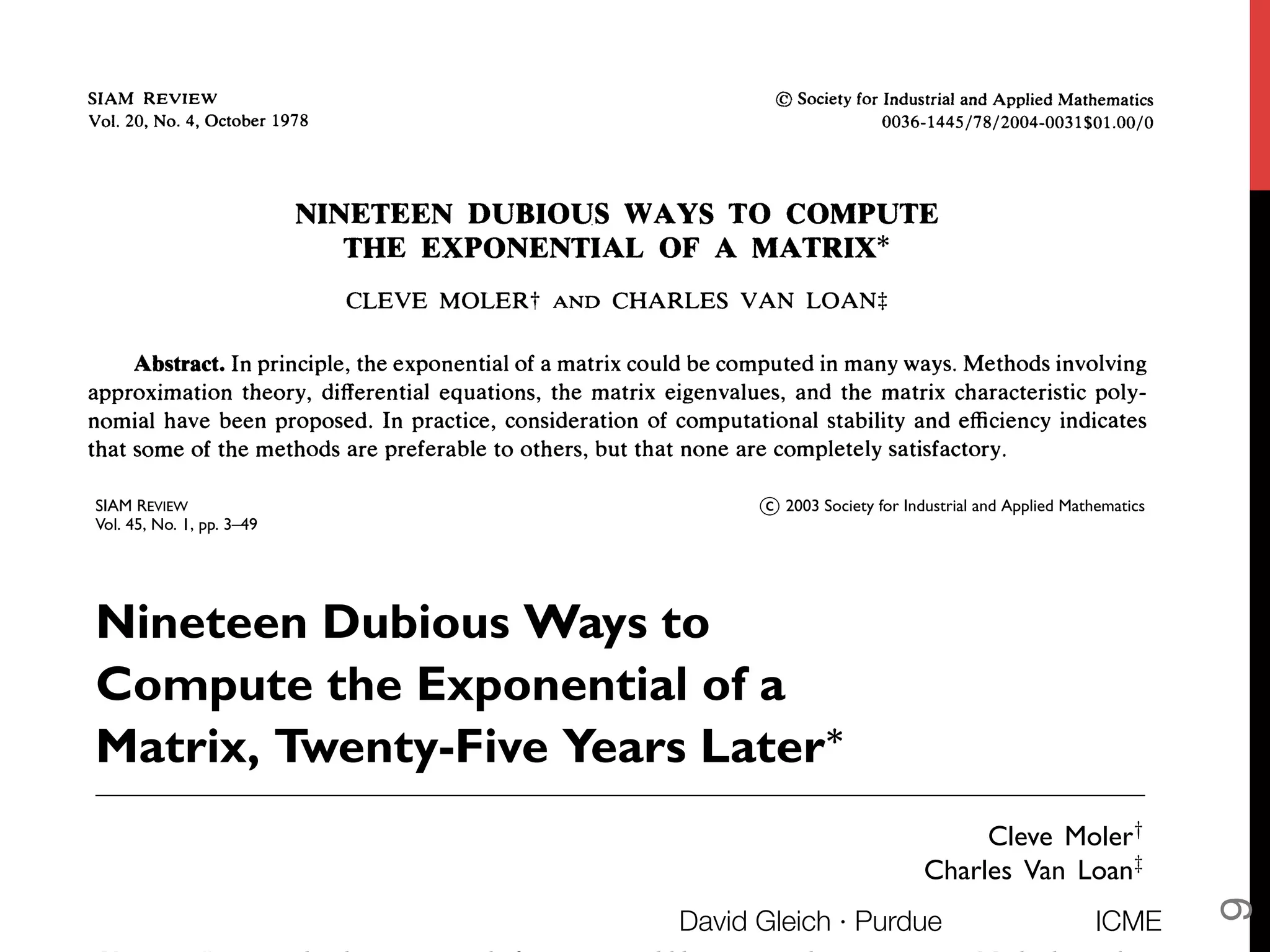 SIAM REVIEW c 2003 Society for Industrial and Applied Mathematics
Vol. 45, No. 1, pp. 3–49
Nineteen Dubious Ways to
Compute the Exponential of a
Matrix, Twenty-Five Years Later∗
Cleve Moler†
Charles Van Loan‡
ICME
David Gleich · Purdue
9
 