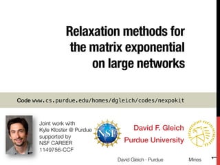Relaxation methods for !
the matrix exponential !
on large networks



Code www.cs.purdue.edu/homes/dgleich/codes/nexpokit!

David F. Gleich!
Purdue University!
David Gleich · Purdue

Mines

1

Joint work with 
Kyle Kloster @ Purdue
supported by "
NSF CAREER
1149756-CCF 

 