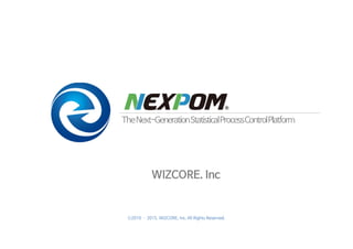 ⓒ2010 ­ 2015. WIZCORE, Inc. All Rights Reserved.
TheNext-GenerationStatisticalProcessControlPlatform
WIZCORE. Inc
 