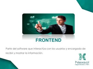 FRONTEND
Parte del software que interactúa con los usuarios y encargada de
recibir y mostrar la información.
 