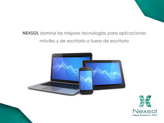 NEXSOL domina las mejores tecnologías para aplicaciones
móviles y de escritorio o fuera de escritorio
 