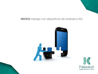 NEXSOL trabaja con dispositivos de Android e iOs.
 