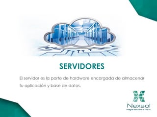SERVIDORES
El servidor es la parte de hardware encargada de almacenar
tu aplicación y base de datos.
 