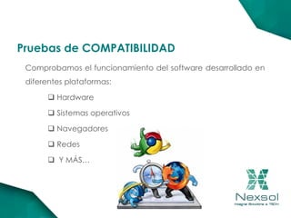 Comprobamos el funcionamiento del software desarrollado en
diferentes plataformas:
 Hardware
 Sistemas operativos
 Navegadores
 Redes
 Y MÁS…
Pruebas de COMPATIBILIDAD
 