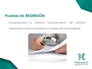 Comprobamos el correcto funcionamiento del software
desarrollado frente a evolutivos o cambios de funcionalidad.
Pruebas de REGRESIÓN
 