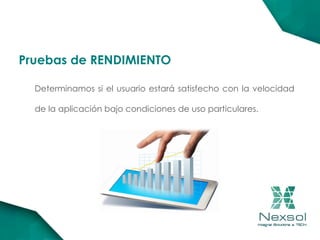 Determinamos si el usuario estará satisfecho con la velocidad
de la aplicación bajo condiciones de uso particulares.
Pruebas de RENDIMIENTO
 