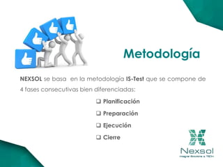 NEXSOL se basa en la metodología IS-Test que se compone de
4 fases consecutivas bien diferenciadas:
 Planificación
 Preparación
 Ejecución
 Cierre
Metodología
 