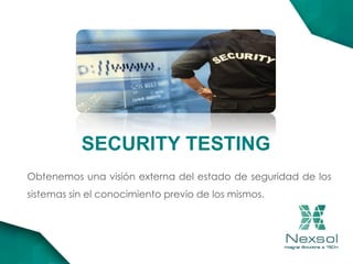 SECURITY TESTING
Obtenemos una visión externa del estado de seguridad de los
sistemas sin el conocimiento previo de los mismos.
 