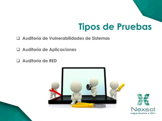  Auditoría de Vulnerabilidades de Sistemas
 Auditoría de Aplicaciones
 Auditoría de RED
Tipos de Pruebas
 