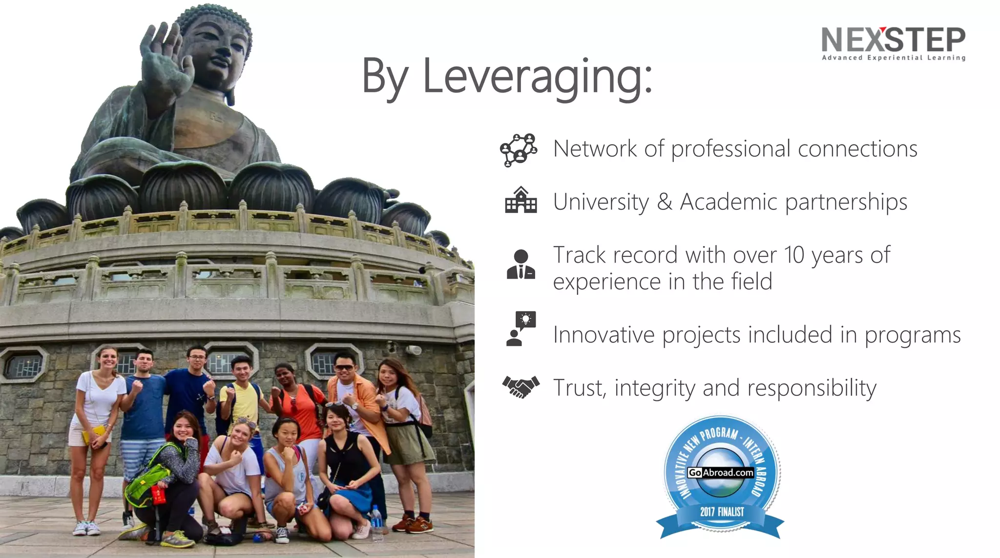 Network of professional connections
University & Academic partnerships
Track record with over 10 years of
experience in the field
Innovative projects included in programs
Trust, integrity and responsibility
By Leveraging:
 