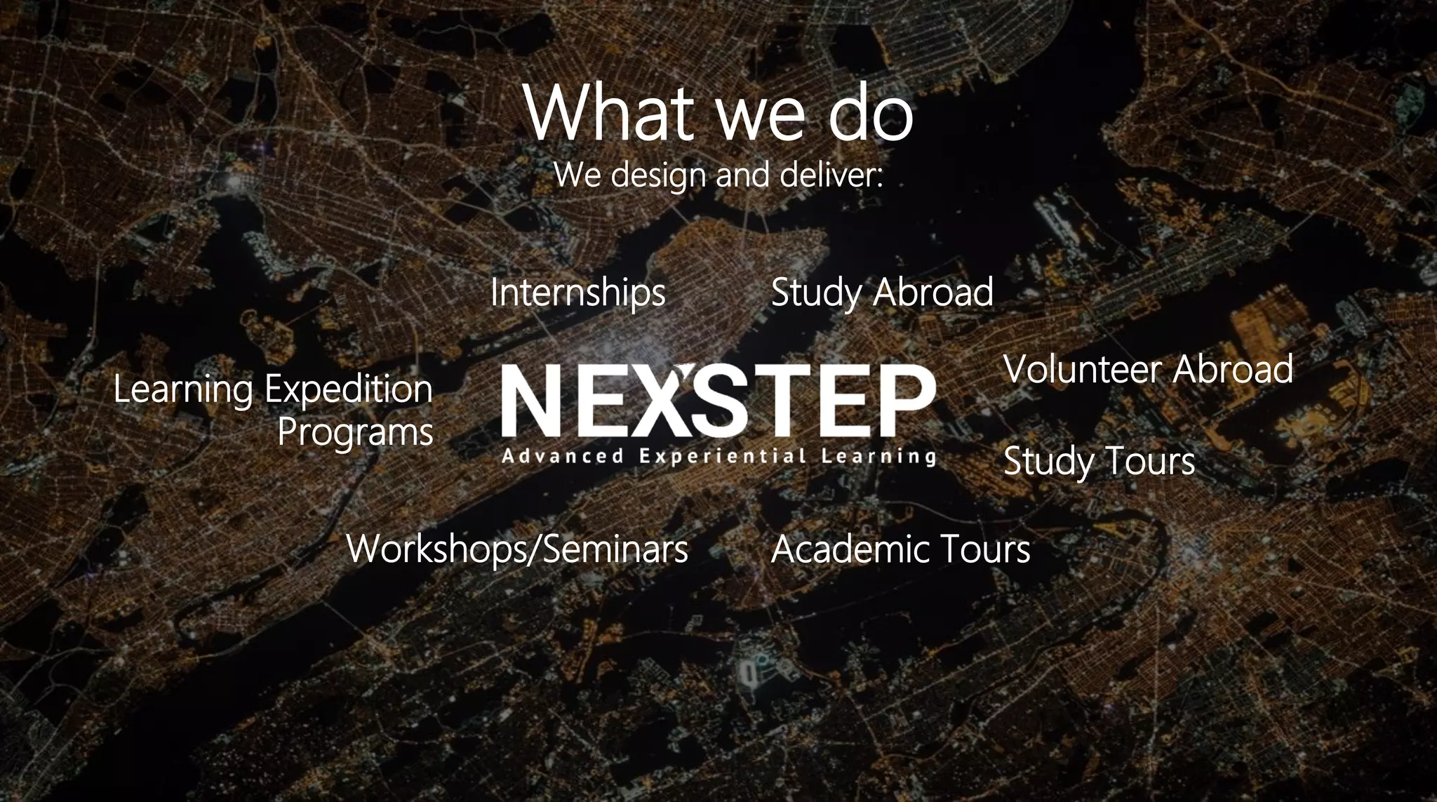 What we do
We design and deliver:
Internships Study Abroad
Volunteer Abroad
Academic Tours
Study Tours
Workshops/Seminars
Learning Expedition
Programs
 