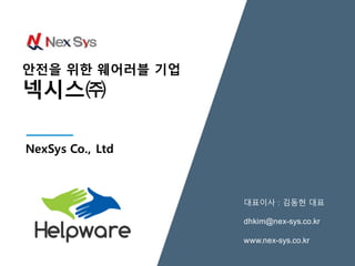 대표이사 : 김동현 대표
dhkim@nex-sys.co.kr
www.nex-sys.co.kr
NexSys Co., Ltd
안전을 위한 웨어러블 기업
넥시스㈜
 