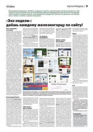 №2 24.11.11 г.
ЭХО НЕДЕЛИ                                                                                                                                       мультимедиа / 3
     Молодежной редакции «ЭхоNext» доверили сделать презентацию интернет-проектов «Эхо
     недели»! Ее уже разместили на сайте Фонда развития информационной политики. Но прежде
     чем отправить готовый проект, нам пришлось потрудиться. Как мы это делали и что получи-
     лось в итоге, читайте в нашем материале.


«Эхо недели»:
даёшь каждому железногорцу по сайту!
Не по сценарию,                         уверенно сидит в кресле редактора       упомянули, но немного исковеркали      мы занимались монтажем в «Sony         (впритык делать некрасиво). Запи-
но по делу                              отдела новостей Татьяны Кореневой       смысл. В общем, работа над филь-       Vegas - 2» и «Windows Live». Вряд      сали, поставили. Также и с другими
Когда мы узнали, что презентацию        и говорит о том, что «это далеко не     мом - это как работа над текстом:      ли эти программы можно назвать уж      проектами «Эхо недели».
интернет-проектов мультимедийной        все, что у нас есть». Еще парочку       нужны редактор, корректор, монта-      слишком крутыми. Хорошее видео
редакции «Эхо недели» предстоит         кадров, титры, ура. Длительность        жер (в газете - верстальщик).          можно смонтировать и с минималь-       Титры
делать нам, юным корреспондентам,       видео - 4 минуты 26 секунд.                                                    ным количеством функций. Да и, по      Завершились съемки на улице, не-
мы опешили. Нам показали сайт              Но не тут-то было. Михаил Вят-       «Ах, формат,                           большому счету, для нас было глав-     подалеку от редакции «Эхо недели»
                                        кин, вице-президент ФРИПа, полу-                                               ное не как, а что мы покажем.          - на качелях и турниках. Наши лица
Фонда развития информационной                                                   мой формат!»
политики (одно название чего стоит),    чив ссылку на наше детище, прислал                                                                                    в последних кадрах мелькнули как
                                                                                Так уж вышло, что конкретно о каж-
объяснили примерные требования          нашему издателю письмецо, мол,
                                                                                дом интернет-проекте у нас не полу-    Приём, приём!                          авторская подпись к презентации.
к будущему видеоролику, а также         скучно, серо, невзрачно, большое                                               Как слышно?                            Шестой видеоролик (он же послед-
                                                                                чилось сказать много слов. Формат
к самому тексту, к нему прилагаю-       вступление, и т. д. и т. п.                                                    Что касается звука. В первом ролике    ний) похож на предыдущие, в нем
                                                                                наступал нам на пятки. Если бы мы
щемуся. И сказали: вперед!                 Следующие четыре варианта                                                   голос за кадром записывали на          использованы те же видеокусочки,
                                                                                разошлись и начали рассказывать
   Конечно, опыт видеосъемки            презентации мы сделали на од-                                                  Zoom H2. Простой в управлении          слайд-шоу, звуковые дорожки, но в
                                                                                историю создания, к примеру, блога
у нас уже был. Но одно дело сни-        ном дыхании! Мы сняли на видео                                                 диктофон. А главное - качество звука   него внесли окончательные поправ-
                                                                                «Реформа ЖКХ», и обо остальных
мать на телефон или «мыльницу»                                                                                                                                ки. Продолжительность финального
что-нибудь любительское, и дру-                                                                                                                               варианта - 8 минут 25 секунд. Есть
гое дело - мастерить цельный по                                                                                                                               вероятность, что зритель все-таки
содержанию ролик, с сюжетом, с                                                                                                                                наденет пижаму, но по-другому у
синхронным звуком, с музыкой,                                                                                                                                 нас не получилось. Это объясняется
со вставленными слайд-шоу, и так                                                                                                                              большим количеством интернет-
далее. Тут без сценария не обой-                                                                                                                              проектов нашей редакции. Если
тись. Хотя говорим сразу, он нам                                                                                                                              бы их было штуки три-четыре, нам
не пригодился. В процессе работы                                                                                                                              удалось бы сбацать полтораминут-
мы даже о нем забыли. Обсуждая,                                                                                                                               ный ролик. Но их больше двадцати!
что мы сейчас будем снимать или                                                                                                                               И мы старались продемонстриро-
какой отснятый кусочек и за каким                                                                                                                             вать все. И чтобы не было скучно,
ставить (при монтаже), мы даже и                                                                                                                              вставили и редакционную жизнь
не подумали заглянуть в сценарий.                                                                                                                             (бьющие по «клаве» пальцы, правка
Потому что сразу же отклонились от                                                                                                                            газетной полосы, телефонный зво-
него и пошли по мультимедийным                                                                                                                                нок, дипломы наших журналистов,
просторам дикарями, эксперимен-                                                                                                                               и т.д. и т.п., и все это под веселую
тируя и пробуя что-то новое.                                                                                                                                  музыку), и жителей Железногорска,
   У самого первого ролика был глав-                                                                                                                          говорящих об эховском Интернете,
ный герой (в последующих такового                                                                                                                             и реплики самих журналистов, став-
не имелось). Тринадцатилетний Дима                                                                                                                            ших в смысле интернета универса-
Коротченков пытался отказаться,                                                                                                                               лами, и оживленные кадры с улиц
приводя, надо признать, неубеди-                                                                                                                              города. Если бы видеоряд состоял
тельные аргументы и доводы, типа,                                                                                                                             из одних скриншотов, фильм, на
«да я не хочу» или «почему я?». Ре-                                                                                                                           наш взгляд, получился бы сухой и
дактор молодежной редакции Павел                                                                                                                              нединамичный.
Клоков пообещал Диме, что освобо-                                                                                                                                Всё, титры, фанфары, бутылка
дит его от школьных занятий, на что                                                                                                                           шампанского! Стоп, третьего не
Дима сразу ответил: «Я согласен».                                                                                                                             было. Это так, к слову.
Директор школы дал добро, и мы
приступили к съемкам. Вот Дима                                                                                                                                P. S.
подходит к редакции, вот он уже                                                                                                                               Вывод прост. Прежде чем добиться,
внутри, «внимание, пишем!»... «Взрос-                                                                                                                         нужнозахотеть.Конечно,состудийной
лые журналисты» притаились, искоса                                                                                                                            аппаратурой, с хорошей видеокаме-
наблюдая за нами. Дима садится                                                                                                                                рой, с профессиональным диктором
за компьютер и приглашает своего        Интернет-проекты «Эхо недели» — это помощь подросткам, молодым мамам, людям зрелого возраста,                         (аж самим смешно!) можно было бы
зрителя познакомиться с интернет-       пенсионерам; советы потребителям, автолюбителям, интересующимся законом, выборами и реформой                          сделать конфетку. Но в том-то весь и
проектами нашей редакции.               ЖКХ об их правах и обязанностях; предупреждение об опасности наркотиков; наставления о том, как                       фокус,чтонужнобылосделатьконфет-
                                        заботиться о здоровье; а также подарки и хорошее настроение.                                                          ку, или, по крайней мере, что-нибудь
Стоп-камера! Снято!                                                                                                                                           съедобное той аппаратурой, которая
                                        «взрослых журналистов», жителей                                                просто отменное. Он нам вполне         у нас имеется.
Затем мы взялись за другую съемку.                                              проектах тоже, сам ролик получился
                                        города, редакционную жизнь. Мы                                                 подошел. Помучились, правда, с             Нам кажется, у нас получилось.
Взяли программу UVScreenCamera,                                                 бы двухчасовым. А зритель любит
                                        скопировали десятки скриншотов                                                 подгонкой записанного голоса к             Посмотреть итоговую виде-
умеющую записывать все, что проис-                                              что-то маленькое, паруминутное.
                                        сайтов и блогов «Эхо недели», сдела-                                           говорящему Диме. Последующие           опрезентацию интернет-про-
ходит на экране монитора (движение                                              Ну, три минуты, от силы пять... Если
                                        ли аудиослайд-шоу. Мы переписали                                               варианты презентации писались на       ектов «Эхо недели», а также
курсора, открытие документов и                                                  больше, зритель взбивает подушку,
                                        текст. Мы старались...                                                         Olympus. Тоже цифровой диктофон,       первоначальные ее варианты
страниц, и так далее), и помчались по                                           надевает пижаму и отворачивается
почти необъятным просторам наших                                                к стене. Се ля ви!                     достаточно чувствительный, с 1 Гб      можно на нашем новом блоге
интернет-проектов! Вот основной         «Ваш проект -                              Второе кино растянулось на          памяти. Чтобы звук не рассеивался      http://echonext.blogspot.com/,
сайт «Эхо недели», с которого можно     просто супер!»                          6 минут 51 секунд. Третье - 6 ми-      по комнате, а целиком шел в об-        а также на нашем сайте http://
попасть на большинство блогов           Михаил Г  ригорьевич, тот, который      нут 26 секунд. Четвертое (тут мы       щее дело, нам в прямом смысле          echonext.ru/.
наших журналистов. Вот справоч-         Вяткин, получив очередную ссылку,       вспомнили Чехова) - 4 минуты 42        пришлось попотеть, накрывшись            Молодежная редакция «ЭхоNext».
ник и молодежное приложение.            прислал по электронке еще одно          секунды! Мы жонглировали отсня-        одеялом. Это известная практика
«Реформа ЖКХ», «Экология», «Же-         письмо, от которого на душе стало       тым материалом, как в цирке, а это     любителей, тех, у кого нет возмож-
                                                                                                                                                                К сведению
лезногорск против наркотиков»...        светло. «Зря я стал что-то советовать   в определенный момент начало           ности записаться на профессио-           Фонд развития информацион-
А вот... Да много их, надо сказать!     Вам, - пишет вице-президент. - У        напрягать. Какой вариант лучше?        нальной студии. Результат получился      ной политики (ФРИП) - неком-
Если уж начистоту, то мы, юные          Вас очень интересный, полезный          Редактор молодежной редакции           удовлетворительный. Звук писался         мерческая организация, основная
корреспонденты «ЭхоNexta», с не-        авторский проект. Просто - супер».      сделал дома пятый вариант презен-      уже на смонтированное видео. То          цель которой - способствовать
которыми проектами «Эхо недели»         Вот от этого «супер» настроение         тации - без слов. Видеоряд и музыка,   есть смотрим на экран, на нем че-        внедрению современных демок-
познакомились на самой презен-          пошло в гору...                         видеоряд и музыка. Оказалось, что      редуются скриншоты проектов. На-         ратических принципов в формиро-
тации, как бы это ни было стыдно.          Затем последовали различные          в старом добром Windows Movie          пример, «Уроки памяти». Включаем         вание информационной политики
Например, с блогом «День святого        доработки типа «вот это нужно уб-       Maker вполне возможно сделать          секундомер. Стоп!.. 28 секунд. Наш       в регионах Российской Федерации
Валентина».                             рать, а вот это добавить». Кого-то      что-то достойное. Сначала нам по-      комментарий к «Урокам памяти»            и привлечению СМИ к активному
   Потом мы снимали финал. Дима         забыли, что-то не упомянули, или        могал один из сотрудников газеты,      должен быть не дольше 25 секунд          участию в этом процессе.
 