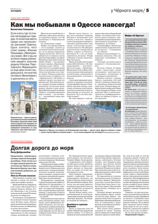 №2 24.11.11 г.
ЭХО НЕДЕЛИ                                                                                                                       у Чёрного моря/ 5
ФИМА, Я ВАС УМОЛЯЮ!



Как мы побывали в Одессе навсегда!
Валентина Глянцева
Если и есть где-то спи-                Жили мы не в самой Одессе, а        Красив центр Одессы, го-         марки тщеславия в ближайший
сок легендарных горо-               в Южном, небольшом уютном и          род часто называют северным        дворик, как видишь бюст осно-           Мифы об Одессе:
                                    не курортном городке, что в 40       Питером и несомненная доля         вателю языка эсперанто, заве-
дов, то почетное место              километрах от Черноморской           истины в этом есть. Здания в       шанный бельевыми веревками с            - Это супер криминальный город,
                                                                                                                                                    где за каждым углом вас подка-
среди них несомнен-                 столицы.                             стиле классицизма и ампира со-     простынями и ползунками — и
                                                                                                                                                    рауливают Соньки Золотые Руч-
                                       Ах, жемчужина у моря!             ставляют архитектурное лицо        понимаешь: ты в Одессе.
но занимает Одесса.                    Первое, что удивляет в Одессе     города. Скульптуры органич-           Слышишь фразу: «Полностью
                                                                                                                                                    ки и Мишки-Япончики и норовят
                                                                                                                                                    вас обобрать и обмануть.
Одни эпитеты чего                   — это ее размеры, конечно до         но дополняют его. Не забывают      с вами согласен, но при этом легко      На самом деле: конечно, если вы
стоят: «мама», «Южная               столичных мегаполисов не дой-        одесситы своих основателей де      не соглашусь» - и понимаешь             будете прогуливаться по районам
                                    дет, но по меркам украинских         Рибаса, герцога де Ришелье,        — ты в Одессе!                          с нехорошей славой типа Молдо-
Пальмира», «Жемчужи-                городов впечатляет. Почти час        Екатерину II, а так же своих          Видишь салон эзотерики с го-         ванки или Сахалинчика, в час ночи,
                                                                                                                                                    то рискуете нарваться на непри-
на у моря». Вот и мы не             добираться от окраины в центр        знаменитых земляков - Ильфа        ворящим названием «Вы уже
                                                                                                                                                    ятности. Но, согласитесь, во всех
                                    при отсутствии пробок, это тебе не   и Петрова, Утесова, Ахматову,      приехали!» - и понимаешь — ты
устояли перед соблаз-               Южный за сорок минут пешком          Веру Холодную.                     в Одессе!
                                                                                                                                                    городах есть подобные кварталы.
                                                                                                                                                    Мы, например, совершенно без
ном увидеть воочию                  обойти. Второе — это огромные          Идешь по узкой улочке и вдруг       «Скажите, на какой улице я           последствий заблудились в 10 ве-
родину Утесова, Паус-               мощные деревья, образующие           перед тобой табличка: «Не смог     нахожусь?» «А какая вам нуж-            чера на Малой Арнаутской (улица,
                                    тенистые аллеи. Третье — это         предотвратить — возглавь!».        на?».                                   где делают всю контрабанду), зато
товского, Жванецкого                порт. Пусть кто-то назовет лицом     Да это же сказал... Правильно,        Ты-таки в Одессе. В городе           посмотрели Старую Одессу, пусть и
(и еще двух сотен вы-               Одессы красивейший оперный           Жванецкий. В честь Михал Ми-       - порте, городе-герое, городе           в условиях плохой освещенности.
                                                                                                                                                    Впрочем, возможно, нам просто
                                    театр или памятник отцу горо-        халыча недавно переименовали       легендарных авантюристов,
дающихся личностей                  да герцогу Ришелье (одесситы         целый бульвар, украшеный его       легендарных литераторов и               повезло.
согласно «Википедии»)               ласково кличут его Дюком, что        высказываниями, отлитыми в         легендарных мошенников.                 - По улицам здесь ходят сплош-
и двинулись в путь                  с французского собственно и          металле.                              Видишь плакаты с видами              ные Йоси, Изи и тети Сони, кото-
                                    означает герцог), для меня это         Слегка разочаровывает напы-      Одессы с надписями «Это мой             рые выражаются только афориз-
                                    именно порт. Белоснежные ях-         щенная и праздная полупеше-        город!» и немножко завидуешь,           мами типа: «Чтоб Ви так жили,
                                    ты, суровые грузовые корабли,        ходная Дерибассовская. Светя-      и... радуешься: теперь это и твой       как мы Вам рады!», «интересная
                                    воздушная скульптура жены            щиеся торговые центры, доро-       город тоже. Помните фразу ма-           чудачка», или «Ой! не морочьте
                                    моряка, фонтан в виде крана,         гущие гостиницы и рестораны,       фиози Артиста из фильма Гайдая          голову».
                                                                                                                                                    На самом деле: чтоб такое ус-
                                    фешенебельное здание гостиницы       красивые надменные дамочки,        - «Если ты родился в Одессе, то это
                                                                                                                                                    лышать в современной Одессе,
                                    «Одесса», в котором отражается       ковыляющие на шпильках по          навсегда!» Могу со всей ответс-         нужно, как минимум, походить
                                    море и солнце — это все Одес-        брусчатке. Ну и где здесь одес-    твенностью перефразировать:             не один час по старым районам,
                                    са — крупнейший город-порт           ский колорит?                      «Если ты побывал в Одессе, то           потолкаться на легендарном При-
                                    Украины!                               Но стоит свернуть с этой яр-     это навсегда!»                          возе. Если хотите ознакомится со
                                                                                                                                                    всем колоритом местного языка,
                                                                                                                                                    читайте писателей-одесситов или
                                                                                                                                                    купите сувенирный разговорник.

                                                                                                                                                    - Остап Бендер и Давид Гоцман
                                                                                                                                                    - это одесское все.
                                                                                                                                                    На самом деле: кроме памятника-
                                                                                                                                                    стула и аналогичных сувениров о
                                                                                                                                                    Великом комбинаторе в Одессе
                                                                                                                                                    практически ничего не напоми-
Оперный театр — одна из главных                                                                                                                     нает, о Давиде Гоцмане — дом
достопримечательностей Южной                                                                                                                        на Молдаванке, где снималась
Пальмиры. Горожане любят свой                                                                                                                       «Ликвидация» и памятник прото-
театр и гордятся им. Недаром, во                                                                                                                    типу - сыщику Давиду Курлянду,
время Великой отечественной все                                                                                                                     что на Еврейской, 12. Впрочем,
сообщения начинались со слов                                                                                                                        за несколько дней мы далеко не
“Одесситы, наш театр еще цел!”.                                                                                                                     все обошли, может фанаты и най-
                                    Приехать в Одессу и не попасть на Потемкинскую лестницу — просто глупо. Двести ступенек к морю                  дут что-нибудь особенное.
Фотка Валентины Глянцевой.          — какое счастье! Двести ступенек вверх — и кто только выдумал эту лестницу?!! Фотка Валентины Глянцевой.




ЗАПИСКИ АВТОСТОПЩИКА



Долгая дорога до моря
Петр Добролюбов
Продолжаем публиковать              досматривает огромное коли-             Все бюрократические прово-      километров. Проезд копеечный.         Ну, если не во всей, то хотя бы
путевые заметки Петра Доб-          чество пограничников огромное        лочки решены, нас впустили в       Да и не только проезд - продукты,     в крупных городах. Улицы того
                                    количество времени. Пешеходов        Украину. Первое, что мы сделали,   одежда, мобильники, бытовая           же Харькова чисты, бомжей и
ролюбова. Этим летом он и                                                - у пограничного поста обменя-     техника - все в Украине в разы        подвыпивших граждан почти нет,
                                    пропускают быстрее.
его друг решили доехать ав-            Чтобыпокинутьстрану,необхо-       ли небольшую сумму рублей на       дешевле, чем в России. Хотите         частенько видишь милиционеров.
тостопом до Чёрного моря.           димо пройти три или четыре тамо-     гривны. Затем по темноте стали     поесть в кафе? Извольте отдать        Чувствуется, что братьев-славян
Выехав из Курска, они с при-        женных поста. Первые два поста       ловить машину до Харькова.         максимум 40 гривен на человека.       хотят подчинить букве закона.
ключениями добрались до             дались легко - показали паспорт,     Риск, не спорю, но лучше так,      При таком раскладе остается за-       И действительно: мусор нужно
                                    получили талончик пешехода,          чем мерзнуть в ночи.               рабатывать деньги у себя в стране     выбрасывать только в контейнер,
Белгорода.                          идешь до второго, отдаешь талон         Пока «стопили», увидели двух    и тратить в Украине.                  нельзя курить в общественных
Уйти из России пешком               и уходишь с российской стороны.      парней с турбаулами. Грех не          На харьковском ж/д вокзале         местах, там же нельзя пить пиво и
   Обессиленные, голодные, про-     Тебя даже не досматривают.           познакомиться. Оказалось, что      мы оказались около 11 вечера по       материться. Фотографироваться
мокшие от дождя, мы мечтали            Последний пост - украинский.      Серёга и Лёха едут автостопом из   местному времени. Вариантов,          в метро запрещено. За продажу
побыстрее перейти границу.          Суровый пограничник требует от       Калужской области в Крым. Лёха     куда ехать, дальше было много.        сигарет несовершеннолетним вам
   Время десятый час, смеркается,   тебя какую-то «миграционку», а       только три дня назад вернулся      Готовы были взять билет в лю-         влупят штраф в 6 тысяч гривен.
а мы только в Белгороде! Где-то     у тебя ее нет. «Погранец» пони-      из армии и сразу решил ехать на    бую точку страны. Приключение         И это вершина айсберга под на-
впереди Харьков, Донецк, Рос-       мает, что перед ним ненормаль-       море. А Серёга был не против. В    продолжалось, оптимизм так и          званием «Суровый украинский
тов, Краснодар, а мы тусуемся       ные, которые впервые переходят       общем, не одни мы такие.           пер из нас.                           порядок».
на вокзальной скамье! Но падать     границу, и предлагает за деньги         Долгой беседы между путе-          Большой интерес вызывали              Удивляет, что при таком рас-
                                    заполнить документ. Цена вопроса     шественниками не получилось        Одесса и Донецк. Одесса - потому      кладе, вы можете без документов
духом мы не собирались.
                                    - сто рублей.                        - перед нами остановился автобус   что там есть море. Донецк – как       купить билет на поезд, приобрести
   К сожалению, последний авто-                                          «Белгород-Харьков». Тот самый,     перевалочный пункт по дороге в        на вокзале в сувенирной лавке
                                       В миграционную карту внесли
бус до второй столицы Украины       наши паспортные данные, цель         на который мы опоздали...          Краснодар к моим родственникам.       электрошокер, а ночью купить
ушел 20 минут назад. Недолго        визита, место пребывания в Ук-                                          Увы, до «жемчужины у моря»            крепкое спиртное. Но на общем
думая,мывзялитаксидограницы.        раине. Оказалось, что у нас част-    Дешёвая и суровая                  билетов на ночной поезд не было.      фоне городского блеска Украи-
Частник заломил аж 500 рублей,      ная поездка, на время посещения      Украина                            Решили ехать в Донецк.                на выглядит не так уж и плохо.
но делать было нечего.              страны мы живем в Донецке на            Билет до Харькова стоил 10         Пока ждали поезд, немного          Впрочем, украинская глубинка
   Российско-украинскаяграница      улице Мирной, дом 18. Была ли        гривен. Грубый курс украинской     походили по городу. Украина           так же, как и у нас, погибает.
представляла из себя огромную       в природе такая улица, мы, увы,      валюты к рублю - 1 к 3. Пусть от   рвется в Евросоюз и вынуждена            Но это уже другая история…
очередь автомобилей, которые        так и не узнали.                     границы до пункта назначения 40    наводить порядок в своей стране.         Продолжение следует...
 