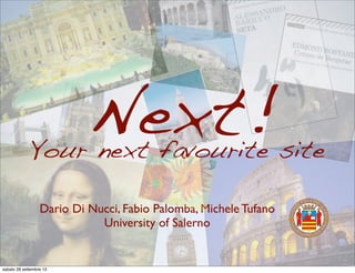 Next!
Dario Di Nucci, Fabio Palomba, Michele Tufano
University of Salerno
Your next favourite site
sabato 28 settembre 13
 