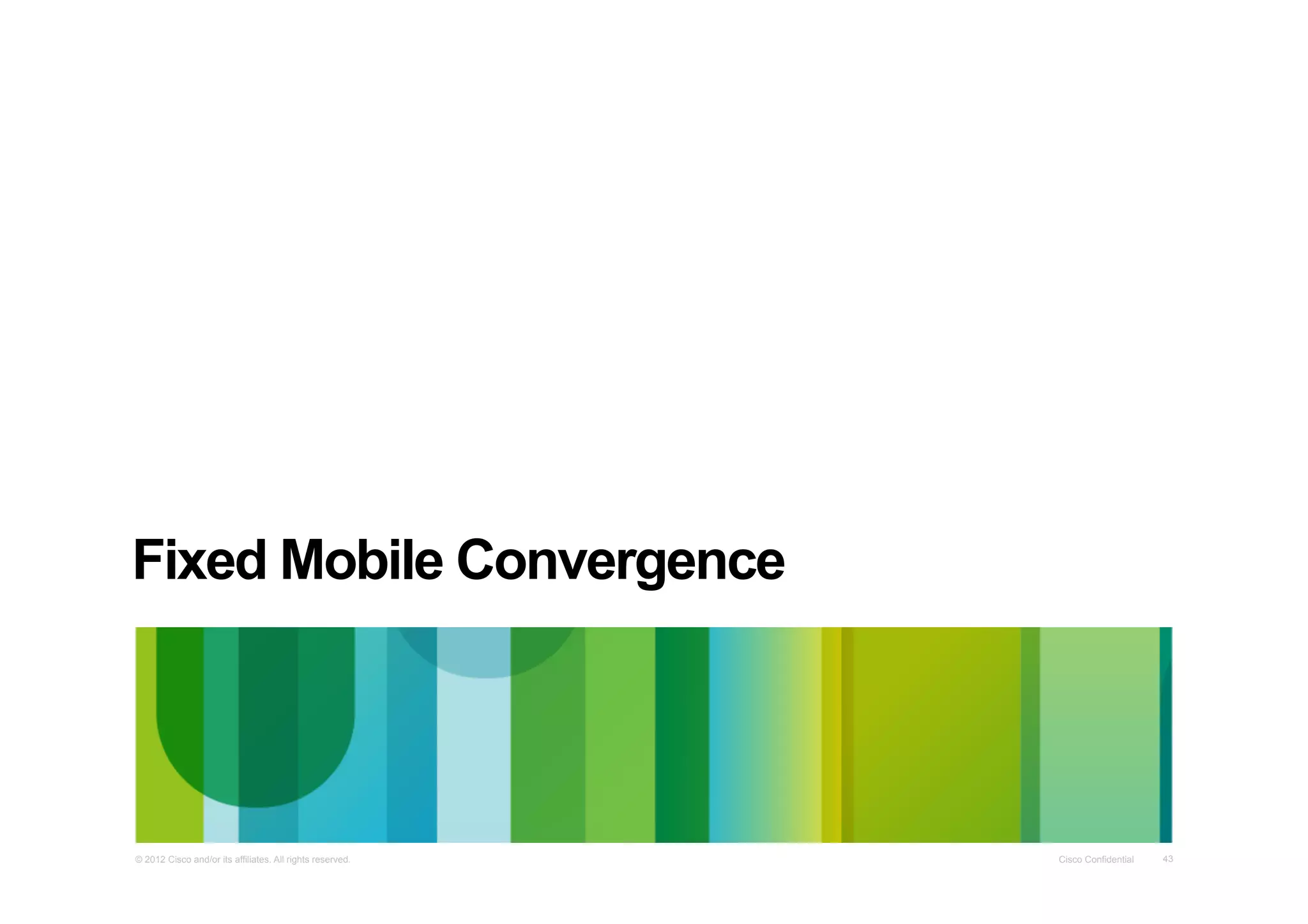 Fixed Mobile Convergence	
  

© 2012 Cisco and/or its affiliates. All rights reserved.

Cisco Confidential

43

 