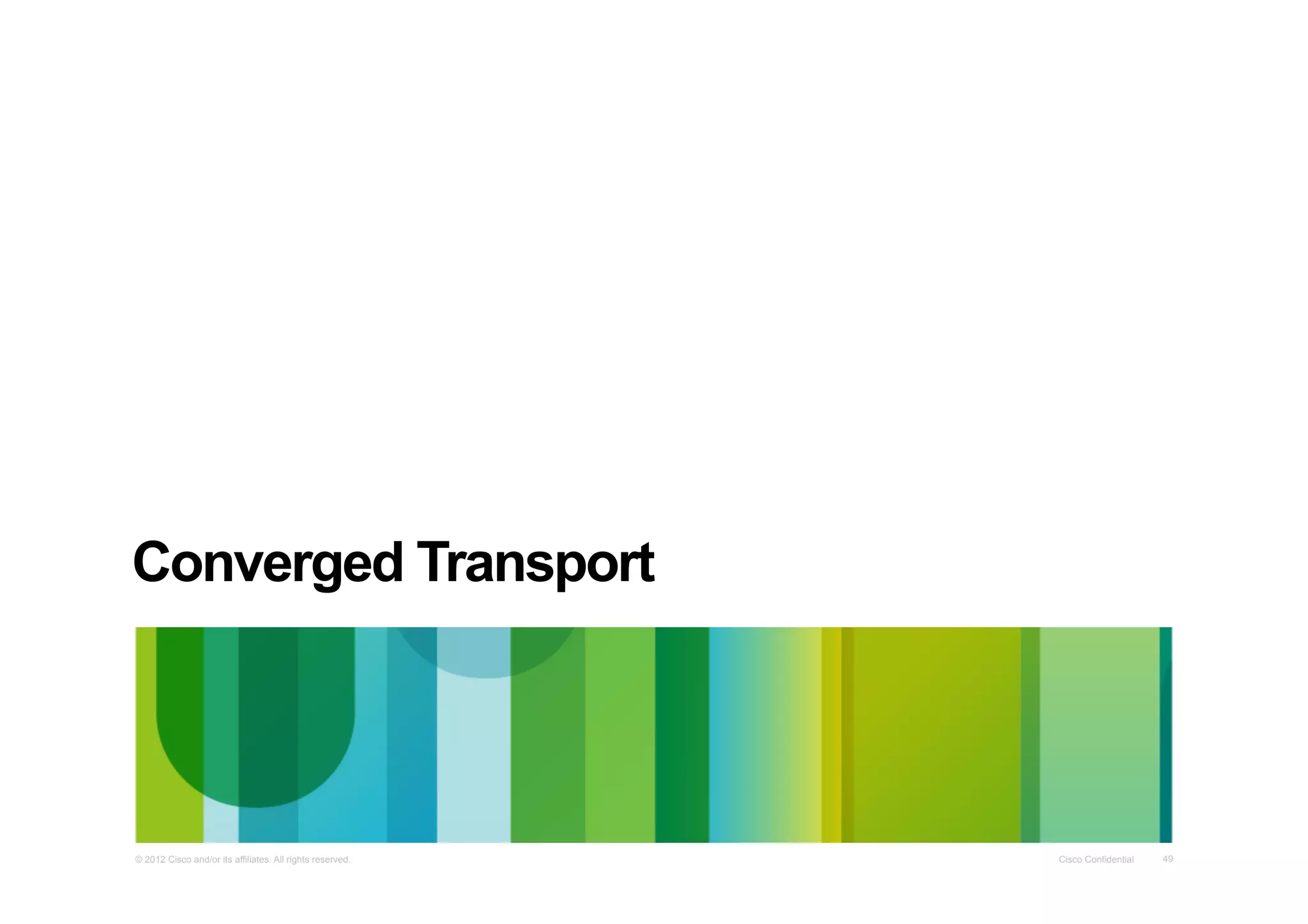 Converged Transport	
  

© 2012 Cisco and/or its affiliates. All rights reserved.

Cisco Confidential

49

 