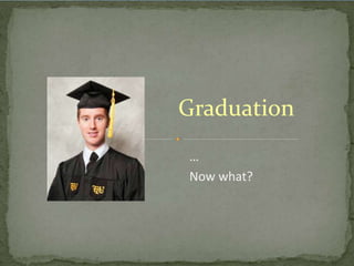 Graduation
…
Now what?

 
