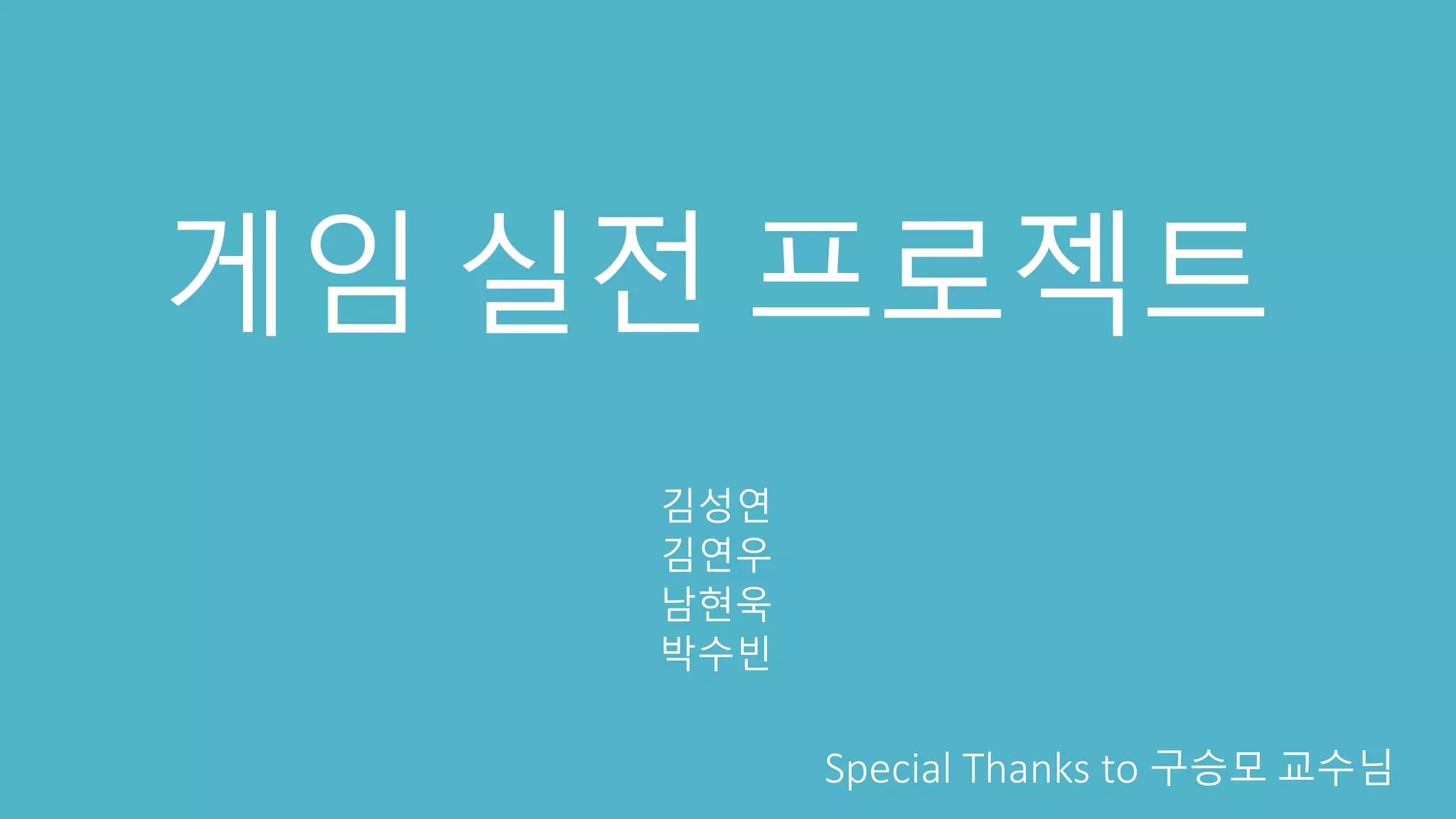 게임 실전 프로젝트
김성연
김연우
남현욱
박수빈
Special Thanks to 구승모 교수님
 