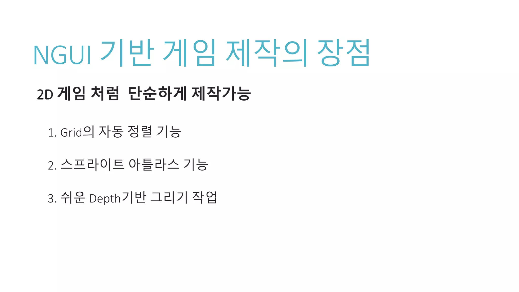 NGUI 기반 게임 제작의 장점
2D 게임 처럼 단순하게 제작가능
1. Grid의 자동 정렬 기능
2. 스프라이트 아틀라스 기능
3. 쉬운 Depth기반 그리기 작업
 