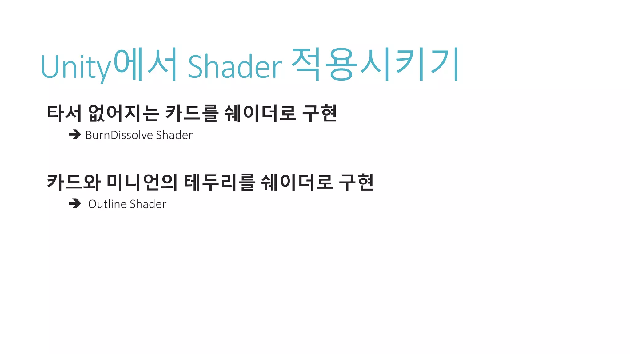 Unity에서 Shader 적용시키기
타서 없어지는 카드를 쉐이더로 구현
 BurnDissolve Shader
카드와 미니언의 테두리를 쉐이더로 구현
 Outline Shader
 