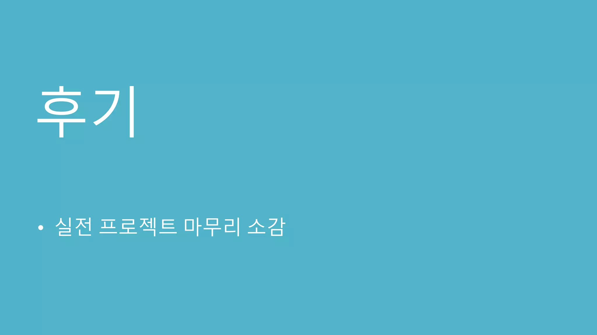 후기
• 실전 프로젝트 마무리 소감
 