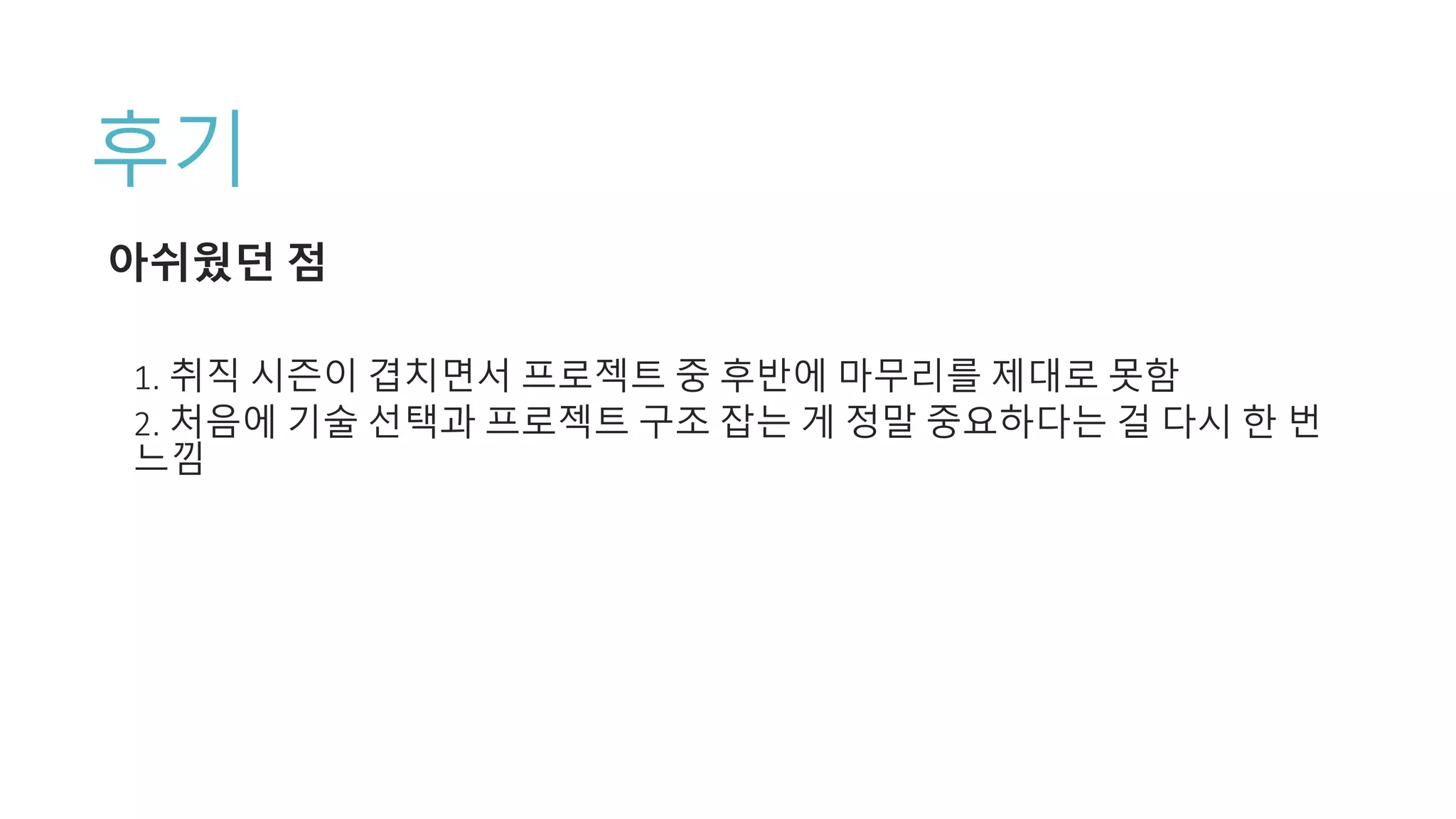 후기
아쉬웠던 점
1. 취직 시즌이 겹치면서 프로젝트 중 후반에 마무리를 제대로 못함
2. 처음에 기술 선택과 프로젝트 구조 잡는 게 정말 중요하다는 걸 다시 한 번
느낌
 