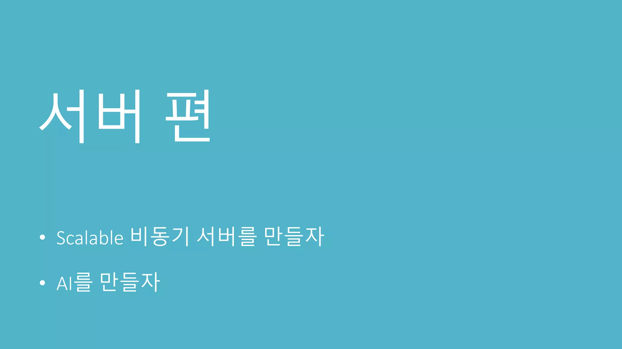 서버 편
• Scalable 비동기 서버를 만들자
• AI를 만들자
 