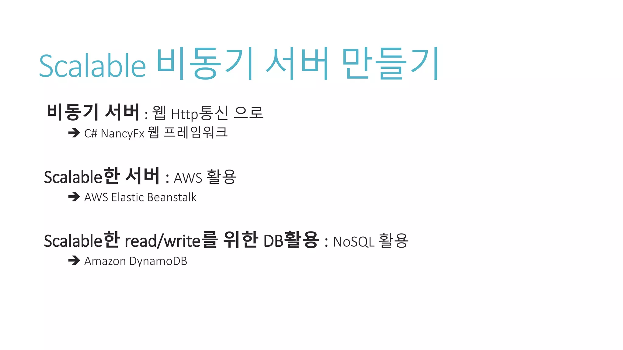 Scalable 비동기 서버 만들기
비동기 서버 : 웹 Http통신 으로
 C# NancyFx 웹 프레임워크
Scalable한 서버 : AWS 활용
 AWS Elastic Beanstalk
Scalable한 read/write를 위한 DB활용 : NoSQL 활용
 Amazon DynamoDB
 