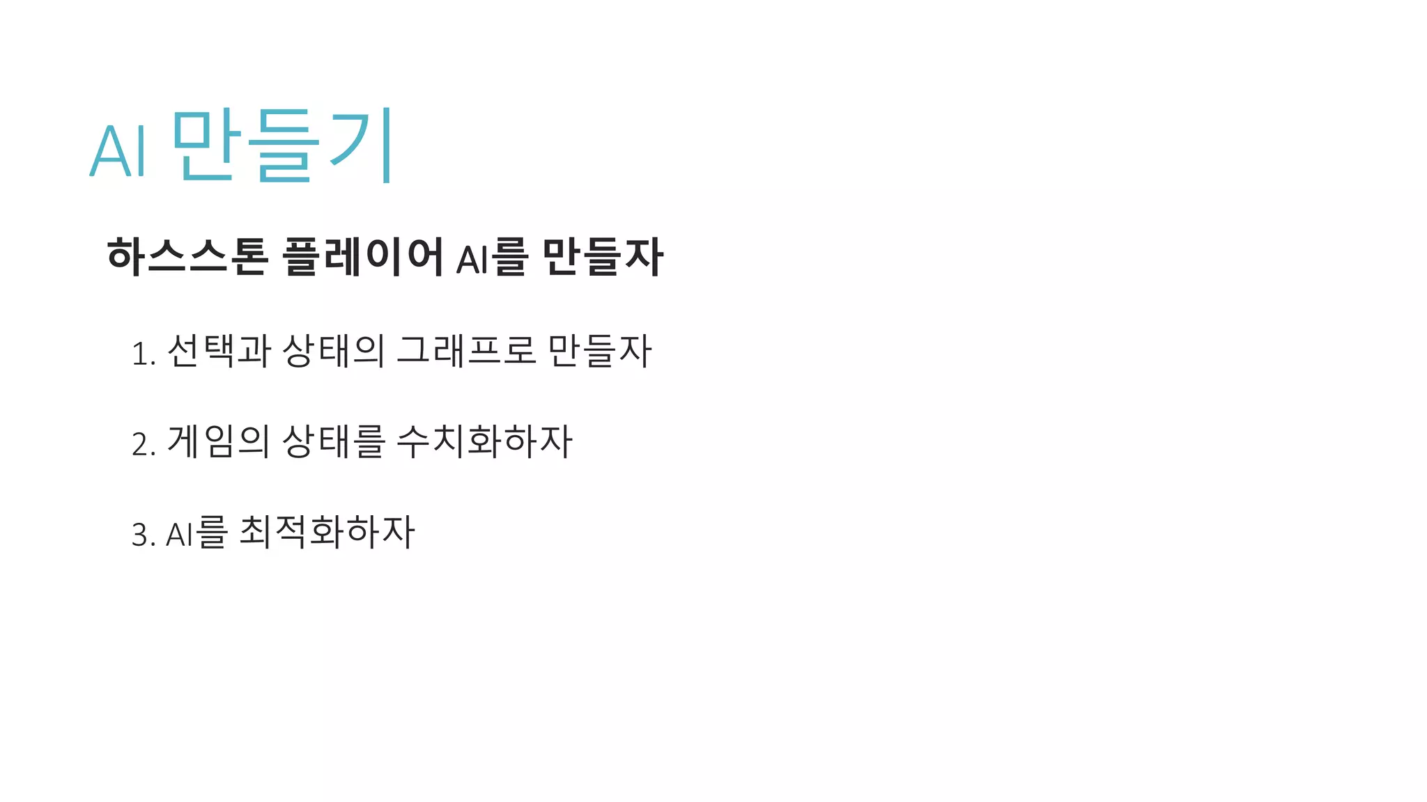 AI 만들기
하스스톤 플레이어 AI를 만들자
1. 선택과 상태의 그래프로 만들자
2. 게임의 상태를 수치화하자
3. AI를 최적화하자
 