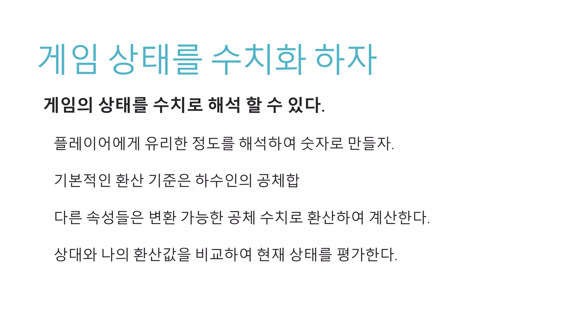 게임 상태를 수치화 하자
게임의 상태를 수치로 해석 할 수 있다.
플레이어에게 유리한 정도를 해석하여 숫자로 만들자.
기본적인 환산 기준은 하수인의 공체합
다른 속성들은 변환 가능한 공체 수치로 환산하여 계산한다.
상대와 나의 환산값을 비교하여 현재 상태를 평가한다.
 