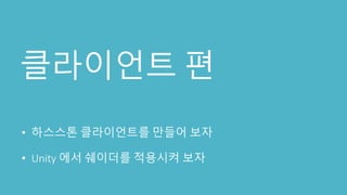 클라이언트 편
• 하스스톤 클라이언트를 만들어 보자
• Unity 에서 쉐이더를 적용시켜 보자
 
