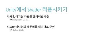 Unity에서 Shader 적용시키기
타서 없어지는 카드를 쉐이더로 구현
 BurnDissolve Shader
카드와 미니언의 테두리를 쉐이더로 구현
 Outline Shader
 