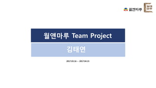 월앤마루 Team Project
2017.03.16 ~ 2017.04.15
김태연
 