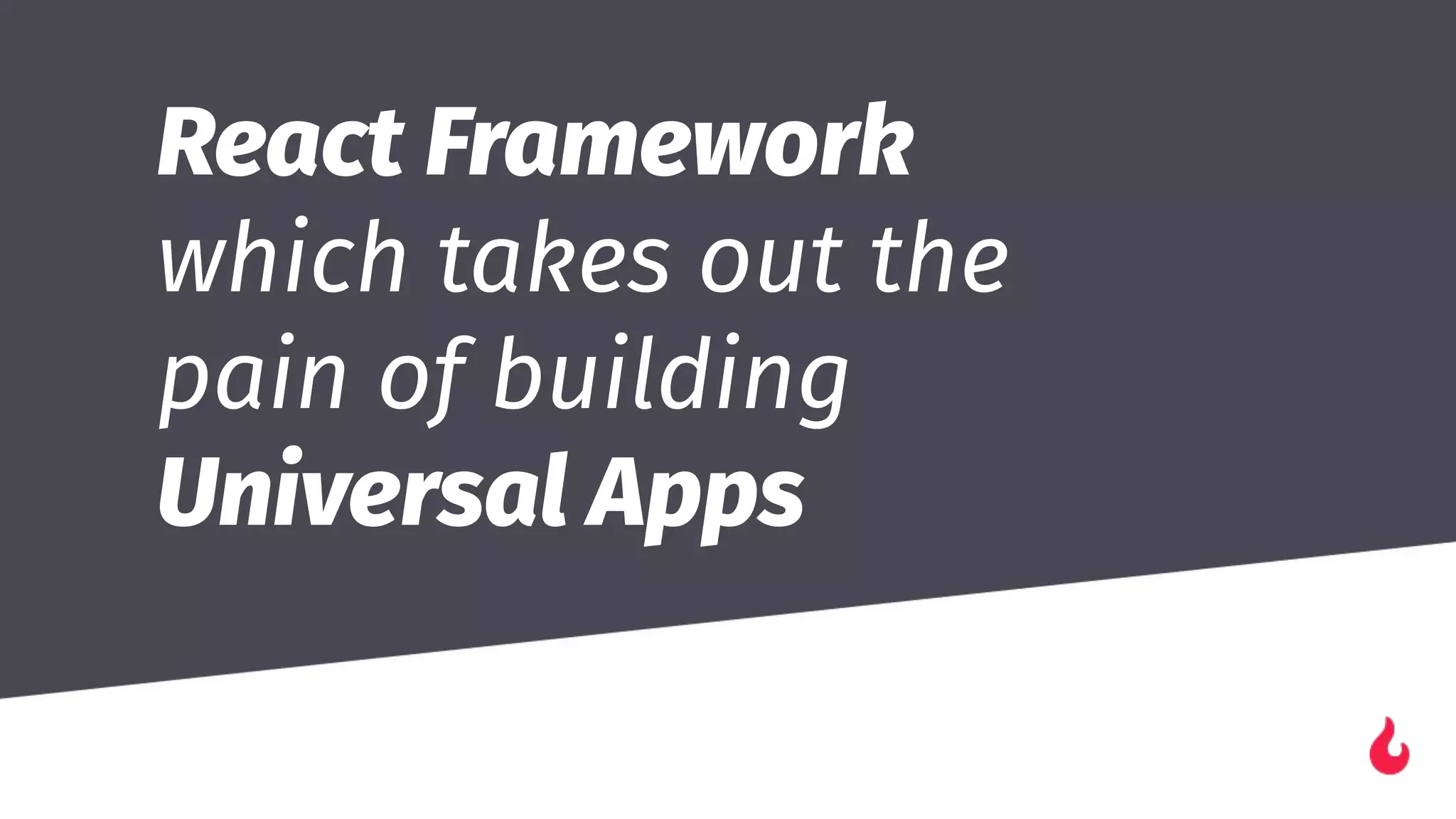 React Framework
which takes out the
pain of building
Universal Apps
��
 