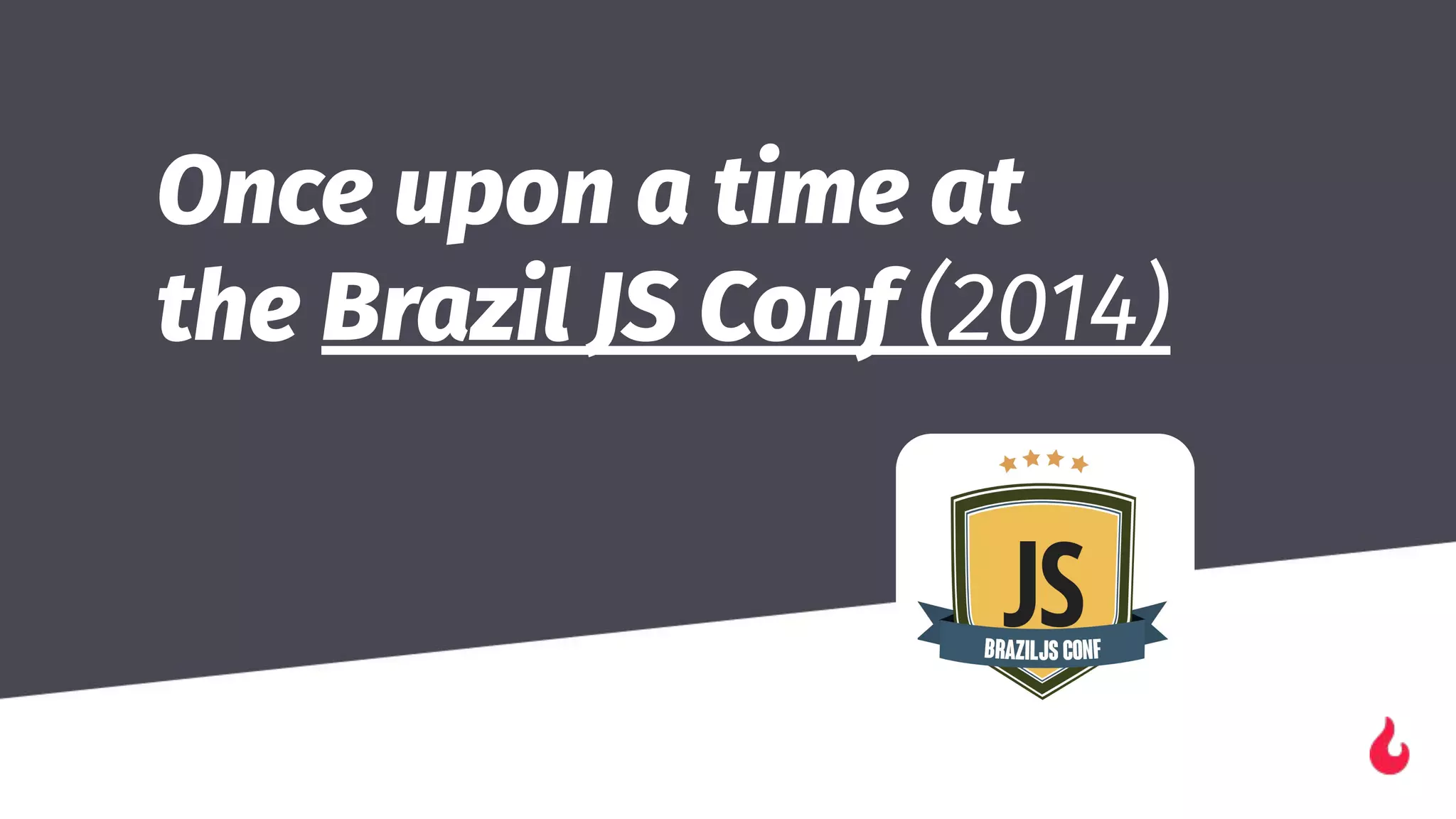 Once upon a time at
the Brazil JS Conf (2014)
 