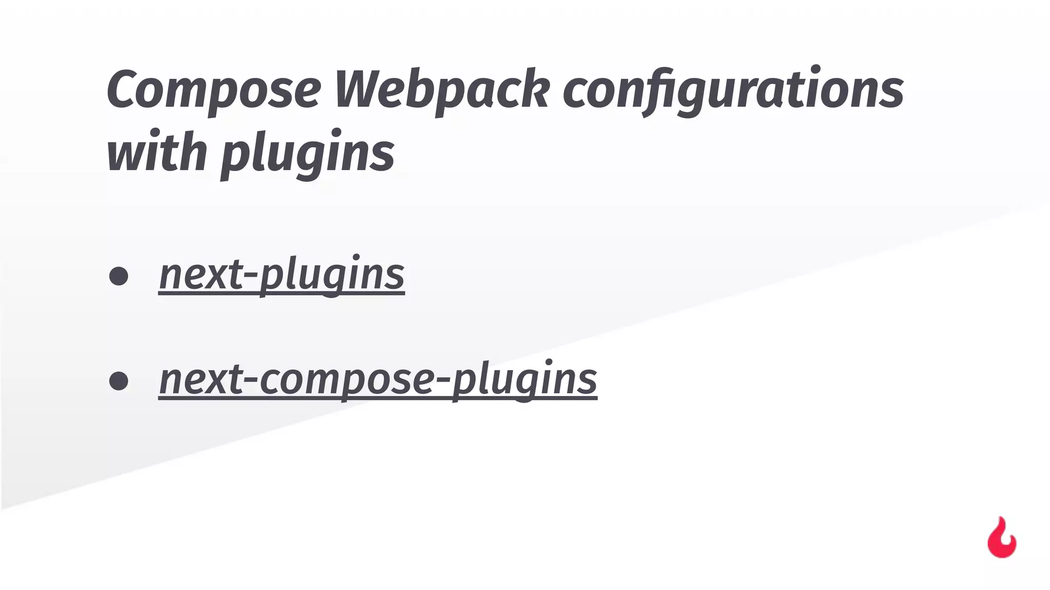 Compose Webpack conﬁgurations
with plugins
● next-plugins
● next-compose-plugins
 